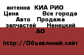 антенна  КИА РИО 3  › Цена ­ 1 000 - Все города Авто » Продажа запчастей   . Ненецкий АО